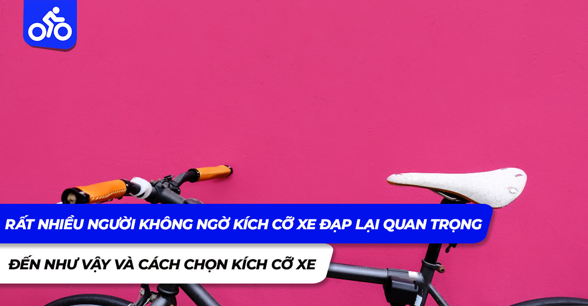 Rất nhiều người không ngờ Kích cỡ xe đạp lại quan trọng đến như vậy và cách chọn kích cỡ xe