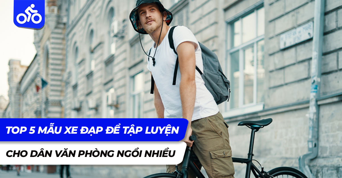 Top 5 mẫu xe đạp để tập luyện cho dân văn phòng ngồi nhiều