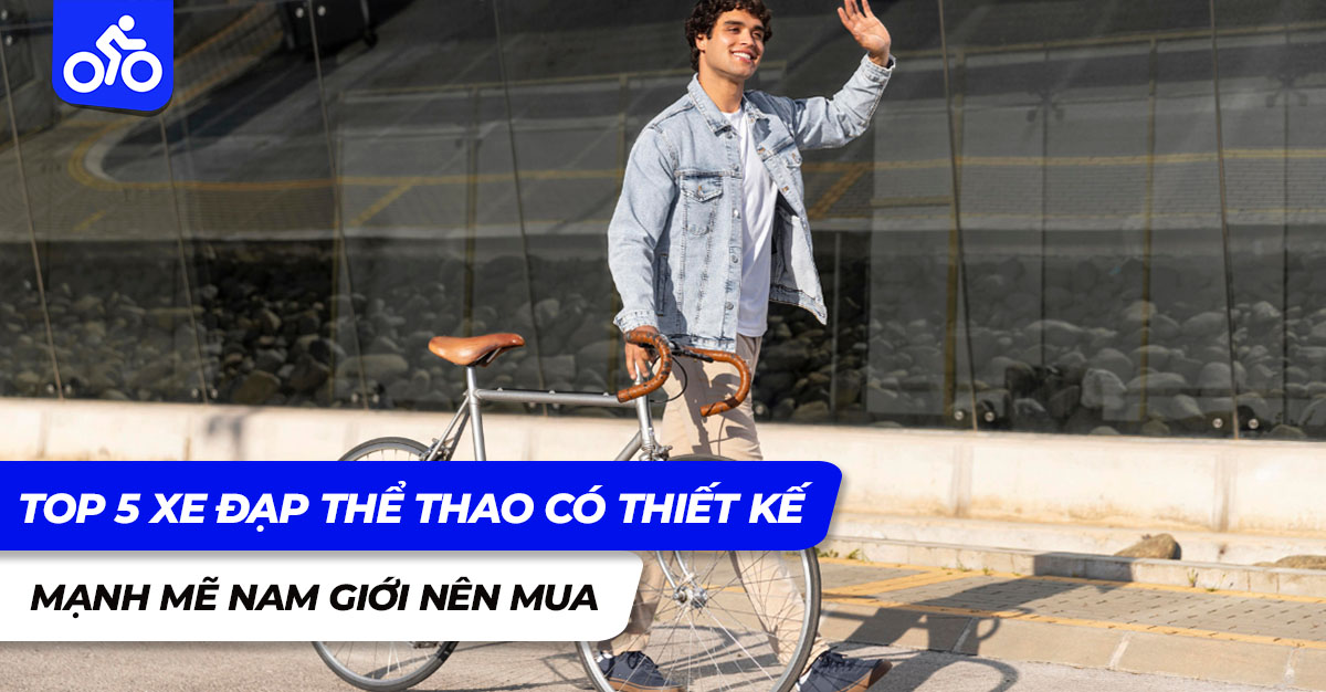 Top 5 xe đạp thể thao có thiết kế mạnh mẽ nam giới nên mua