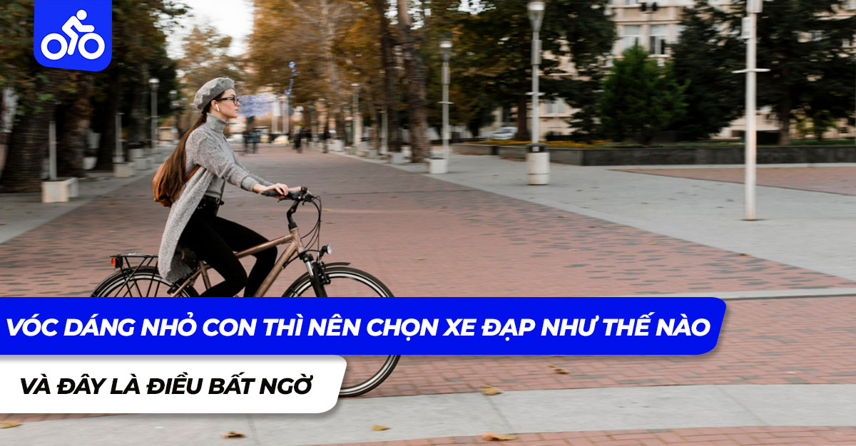 Vóc dáng nhỏ con thì nên chọn xe đạp như thế nào và đây là điều bất ngờ